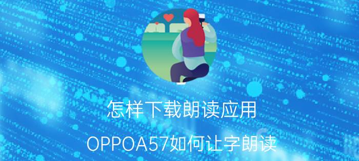 怎样下载朗读应用 OPPOA57如何让字朗读？